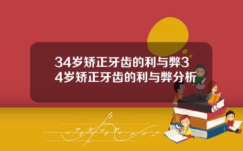 34岁矫正牙齿的利与弊34岁矫正牙齿的利与弊分析