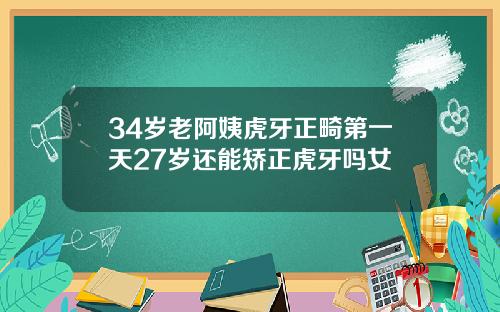 34岁老阿姨虎牙正畸第一天27岁还能矫正虎牙吗女
