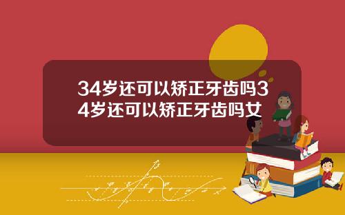 34岁还可以矫正牙齿吗34岁还可以矫正牙齿吗女