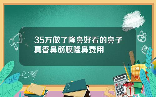 35万做了隆鼻好看的鼻子真香鼻筋膜隆鼻费用