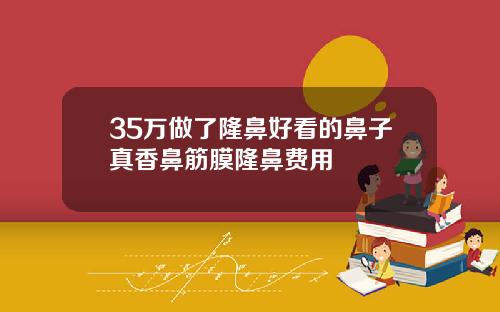 35万做了隆鼻好看的鼻子真香鼻筋膜隆鼻费用