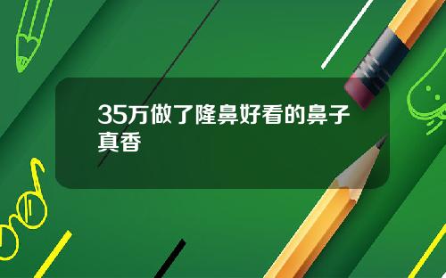 35万做了隆鼻好看的鼻子真香