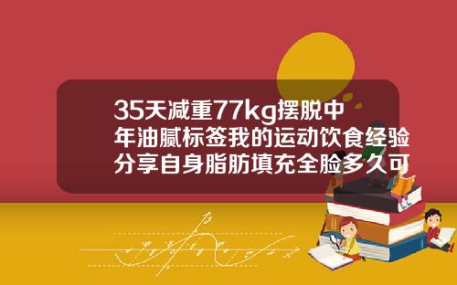 35天减重77kg摆脱中年油腻标签我的运动饮食经验分享自身脂肪填充全脸多久可以跑步机运动