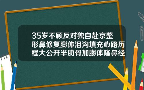 35岁不顾反对独自赴京整形鼻修复膨体泪沟填充心路历程大公开半肋骨加膨体隆鼻经历