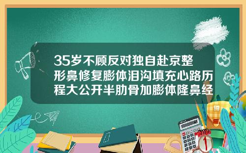 35岁不顾反对独自赴京整形鼻修复膨体泪沟填充心路历程大公开半肋骨加膨体隆鼻经历