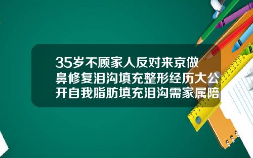 35岁不顾家人反对来京做鼻修复泪沟填充整形经历大公开自我脂肪填充泪沟需家属陪同吗