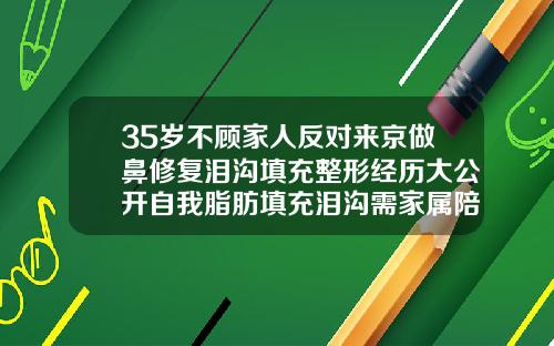 35岁不顾家人反对来京做鼻修复泪沟填充整形经历大公开自我脂肪填充泪沟需家属陪同吗