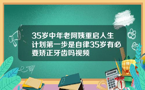 35岁中年老阿姨重启人生计划第一步是自律35岁有必要矫正牙齿吗视频