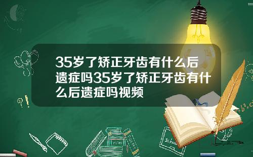 35岁了矫正牙齿有什么后遗症吗35岁了矫正牙齿有什么后遗症吗视频