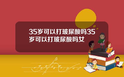 35岁可以打玻尿酸吗35岁可以打玻尿酸吗女