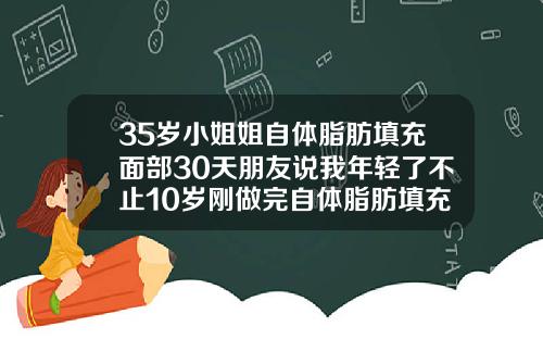 35岁小姐姐自体脂肪填充面部30天朋友说我年轻了不止10岁刚做完自体脂肪填充脸部的图片