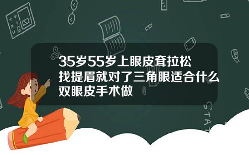 35岁55岁上眼皮耷拉松找提眉就对了三角眼适合什么双眼皮手术做