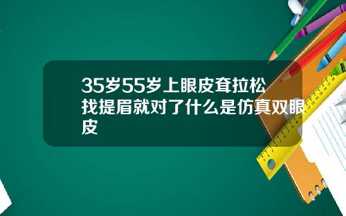 35岁55岁上眼皮耷拉松找提眉就对了什么是仿真双眼皮