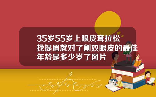 35岁55岁上眼皮耷拉松找提眉就对了割双眼皮的最佳年龄是多少岁了图片