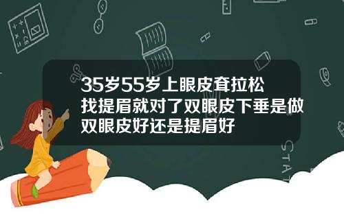 35岁55岁上眼皮耷拉松找提眉就对了双眼皮下垂是做双眼皮好还是提眉好