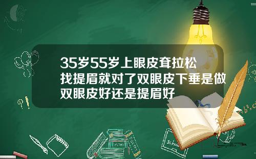 35岁55岁上眼皮耷拉松找提眉就对了双眼皮下垂是做双眼皮好还是提眉好