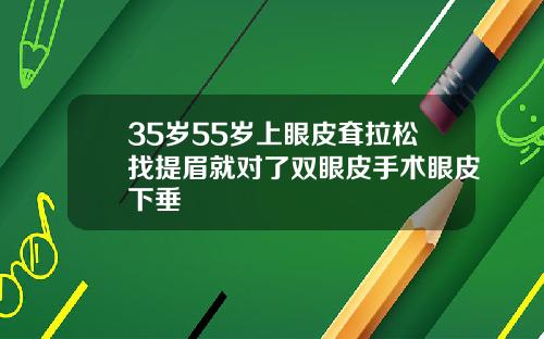 35岁55岁上眼皮耷拉松找提眉就对了双眼皮手术眼皮下垂