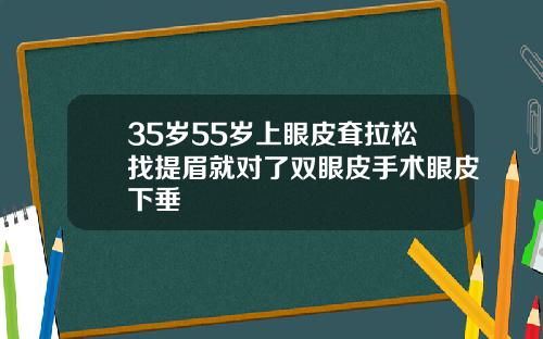 35岁55岁上眼皮耷拉松找提眉就对了双眼皮手术眼皮下垂