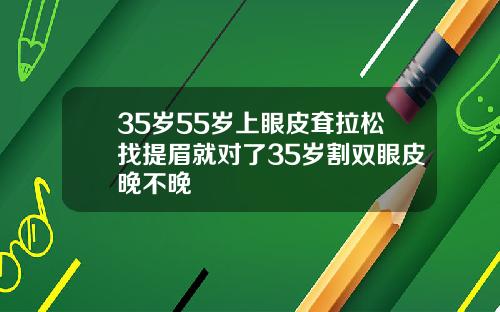 35岁55岁上眼皮耷拉松找提眉就对了35岁割双眼皮晚不晚