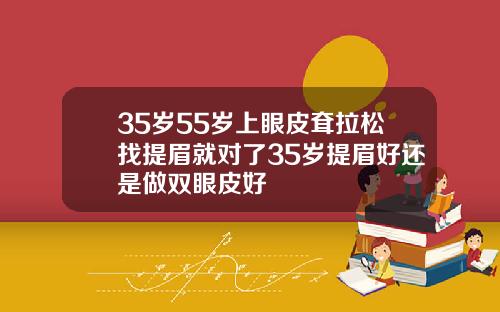 35岁55岁上眼皮耷拉松找提眉就对了35岁提眉好还是做双眼皮好