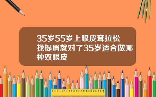 35岁55岁上眼皮耷拉松找提眉就对了35岁适合做哪种双眼皮