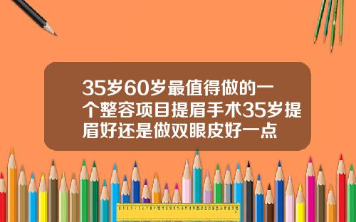 35岁60岁最值得做的一个整容项目提眉手术35岁提眉好还是做双眼皮好一点