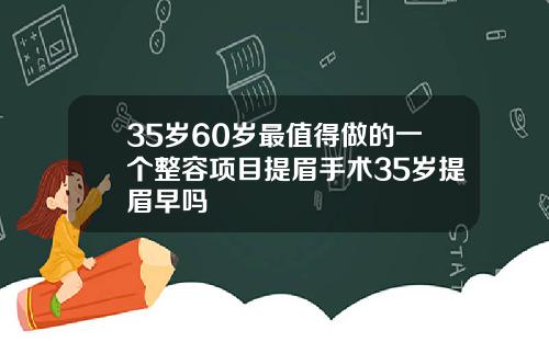 35岁60岁最值得做的一个整容项目提眉手术35岁提眉早吗