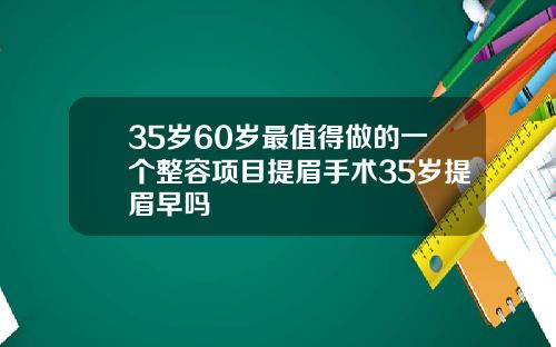 35岁60岁最值得做的一个整容项目提眉手术35岁提眉早吗