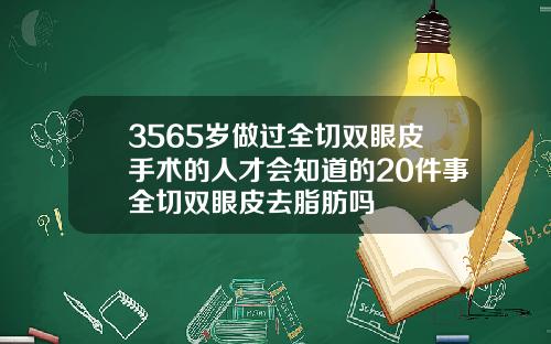 3565岁做过全切双眼皮手术的人才会知道的20件事全切双眼皮去脂肪吗