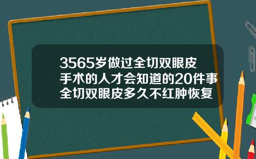 3565岁做过全切双眼皮手术的人才会知道的20件事全切双眼皮多久不红肿恢复