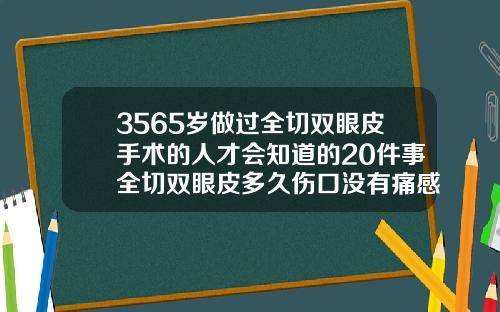 3565岁做过全切双眼皮手术的人才会知道的20件事全切双眼皮多久伤口没有痛感