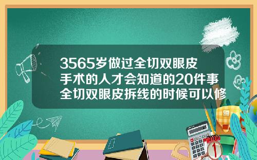 3565岁做过全切双眼皮手术的人才会知道的20件事全切双眼皮拆线的时候可以修复吗