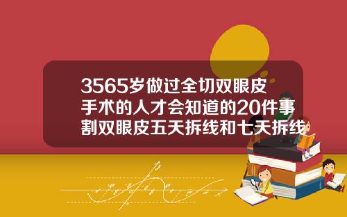 3565岁做过全切双眼皮手术的人才会知道的20件事割双眼皮五天拆线和七天拆线的区别