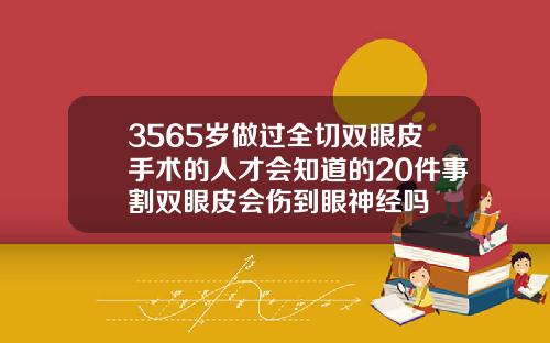 3565岁做过全切双眼皮手术的人才会知道的20件事割双眼皮会伤到眼神经吗