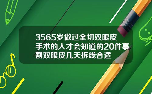 3565岁做过全切双眼皮手术的人才会知道的20件事割双眼皮几天拆线合适