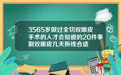 3565岁做过全切双眼皮手术的人才会知道的20件事割双眼皮几天拆线合适