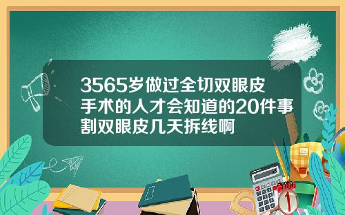 3565岁做过全切双眼皮手术的人才会知道的20件事割双眼皮几天拆线啊