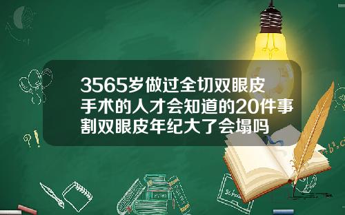 3565岁做过全切双眼皮手术的人才会知道的20件事割双眼皮年纪大了会塌吗