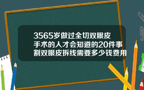 3565岁做过全切双眼皮手术的人才会知道的20件事割双眼皮拆线需要多少钱费用