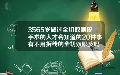 3565岁做过全切双眼皮手术的人才会知道的20件事有不用拆线的全切双眼皮吗