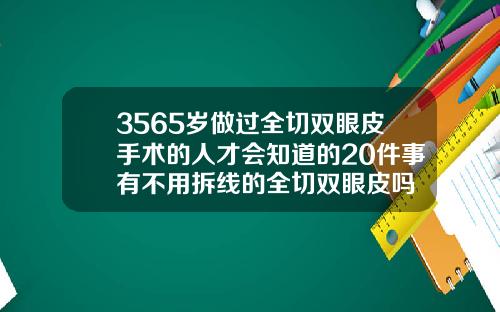 3565岁做过全切双眼皮手术的人才会知道的20件事有不用拆线的全切双眼皮吗