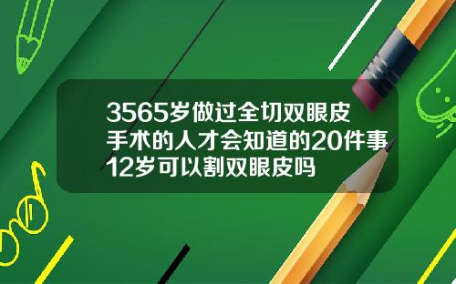 3565岁做过全切双眼皮手术的人才会知道的20件事12岁可以割双眼皮吗