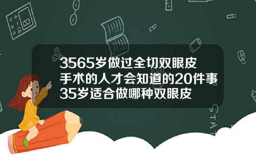 3565岁做过全切双眼皮手术的人才会知道的20件事35岁适合做哪种双眼皮
