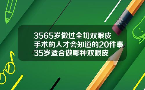 3565岁做过全切双眼皮手术的人才会知道的20件事35岁适合做哪种双眼皮