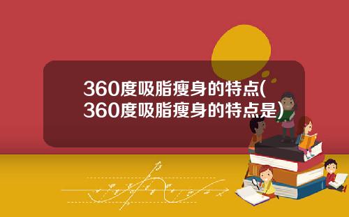360度吸脂瘦身的特点(360度吸脂瘦身的特点是)