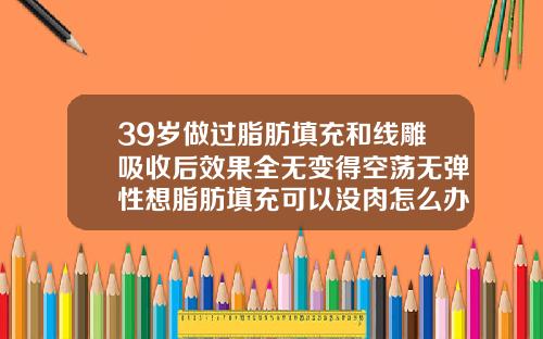 39岁做过脂肪填充和线雕吸收后效果全无变得空荡无弹性想脂肪填充可以没肉怎么办