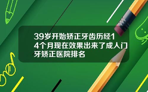 39岁开始矫正牙齿历经14个月现在效果出来了成人门牙矫正医院排名