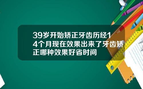 39岁开始矫正牙齿历经14个月现在效果出来了牙齿矫正哪种效果好省时间