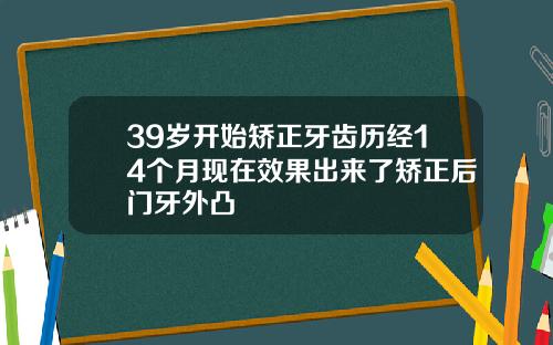39岁开始矫正牙齿历经14个月现在效果出来了矫正后门牙外凸