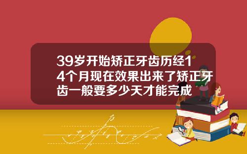 39岁开始矫正牙齿历经14个月现在效果出来了矫正牙齿一般要多少天才能完成
